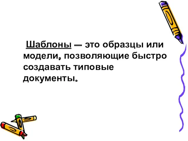 Шаблоны – это образцы или модели, позволяющие быстро создавать типовые документы.