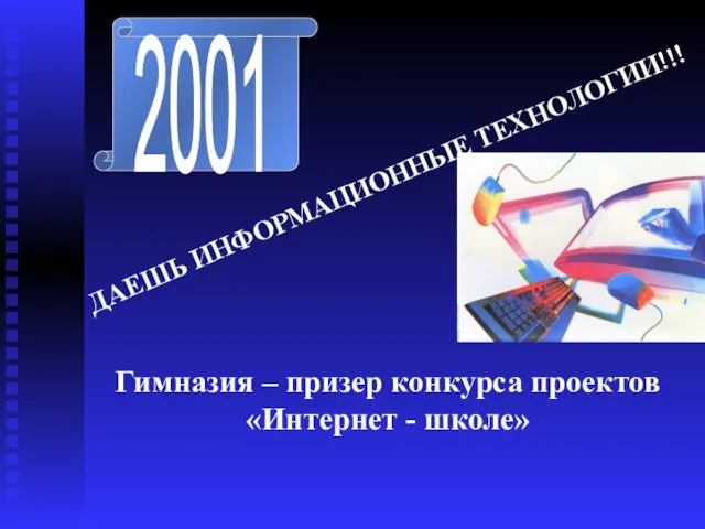 2001 ДАЕШЬ ИНФОРМАЦИОННЫЕ ТЕХНОЛОГИИ!!! Гимназия – призер конкурса проектов «Интернет - школе»