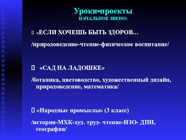 Уроки-проекты НАЧАЛЬНОЕ ЗВЕНО: ⮚ «ЕСЛИ ХОЧЕШЬ БЫТЬ ЗДОРОВ… /природоведение-чтение-физическое воспитание/ ⮚ «САД