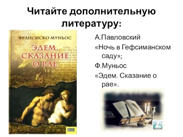 Читайте дополнительную литературу: А.Павловский «Ночь в Гефсиманском саду»; Ф.Муньос «Эдем. Сказание о рае».