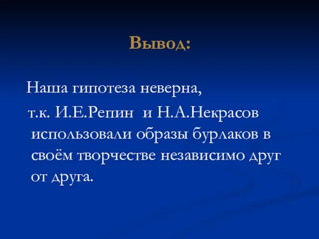 Вывод: Наша гипотеза неверна, т.к. И.Е.Репин и Н.А.Некрасов использовали образы бурлаков в