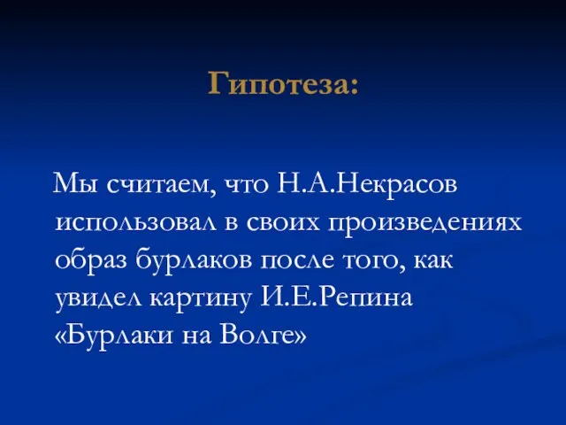 Гипотеза: Мы считаем, что Н.А.Некрасов использовал в своих произведениях образ бурлаков после