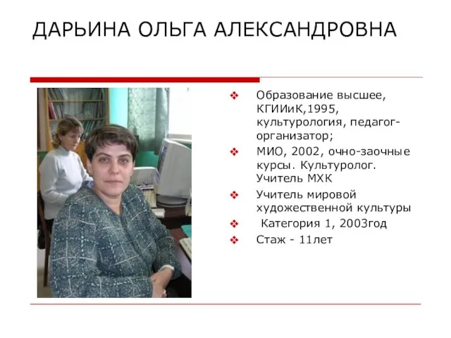 ДАРЬИНА ОЛЬГА АЛЕКСАНДРОВНА Образование высшее, КГИИиК,1995, культурология, педагог-организатор; МИО, 2002, очно-заочные курсы.