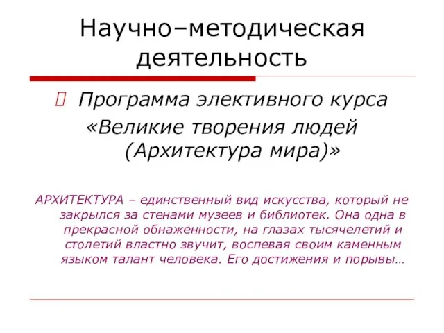 Научно–методическая деятельность Программа элективного курса «Великие творения людей (Архитектура мира)» АРХИТЕКТУРА –