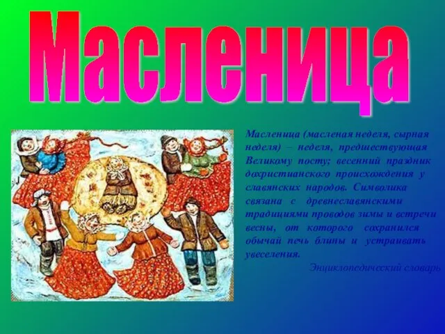 Масленица Масленица (масленая неделя, сырная неделя) – неделя, предшествующая Великому посту; весенний