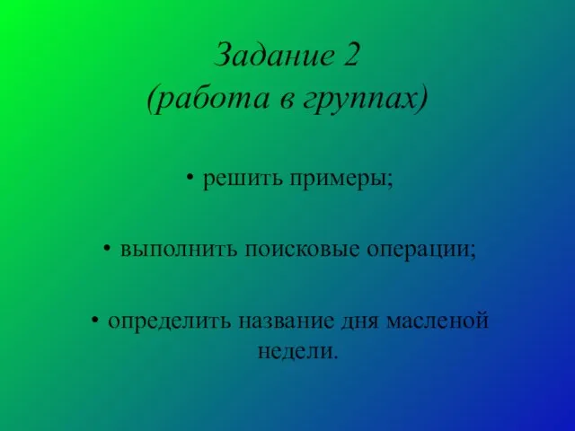 Задание 2 (работа в группах) решить примеры; выполнить поисковые операции; определить название дня масленой недели.