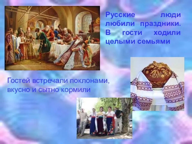 Гостей встречали поклонами, вкусно и сытно кормили Русские люди любили праздники. В гости ходили целыми семьями