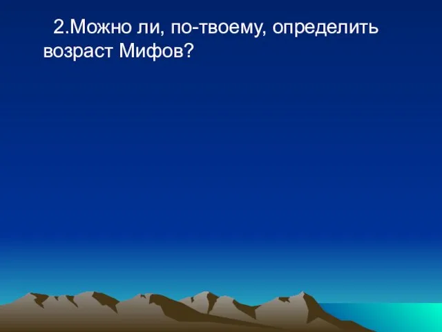 2.Можно ли, по-твоему, определить возраст Мифов?