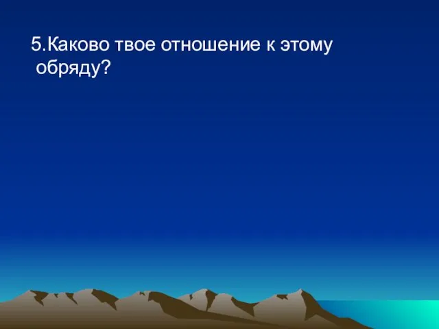 5.Каково твое отношение к этому обряду?