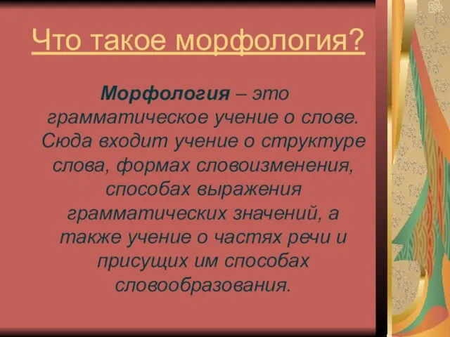 Что такое морфология? Морфология – это грамматическое учение о слове. Сюда входит