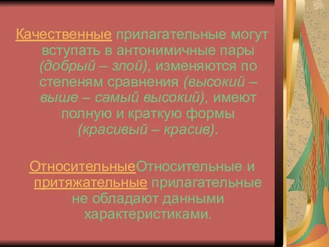 Качественные прилагательные могут вступать в антонимичные пары (добрый – злой), изменяются по