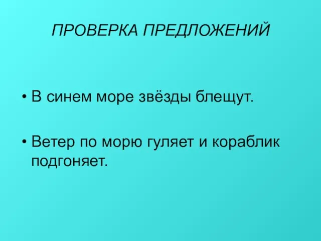 ПРОВЕРКА ПРЕДЛОЖЕНИЙ В синем море звёзды блещут. Ветер по морю гуляет и кораблик подгоняет.