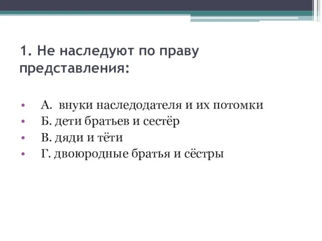 1. Не наследуют по праву представления: А. внуки наследодателя и их потомки