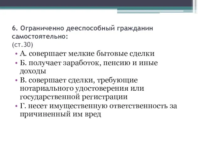 6. Ограниченно дееспособный гражданин самостоятельно: (ст.30) А. совершает мелкие бытовые сделки Б.