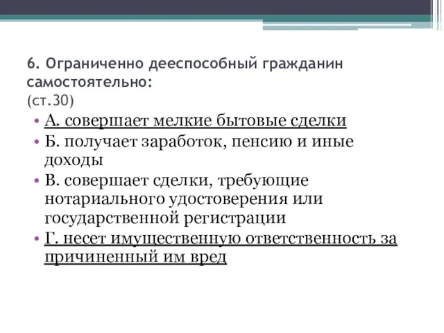 6. Ограниченно дееспособный гражданин самостоятельно: (ст.30) А. совершает мелкие бытовые сделки Б.