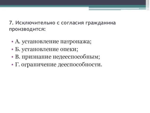 7. Исключительно с согласия гражданина производится: А. установление патронажа; Б. установление опеки;