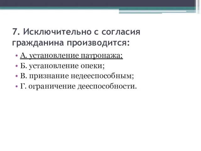 7. Исключительно с согласия гражданина производится: А. установление патронажа; Б. установление опеки;