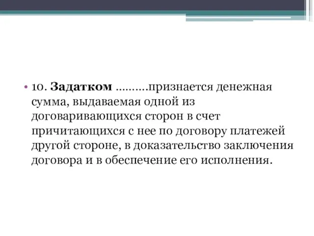 10. Задатком ……….признается денежная сумма, выдаваемая одной из договаривающихся сторон в счет