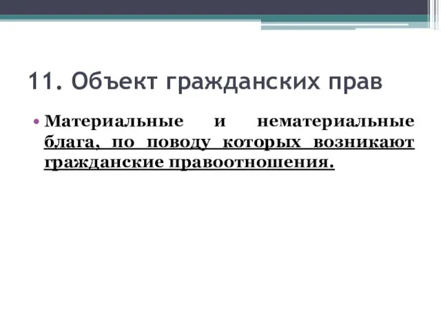 11. Объект гражданских прав Материальные и нематериальные блага, по поводу которых возникают гражданские правоотношения.