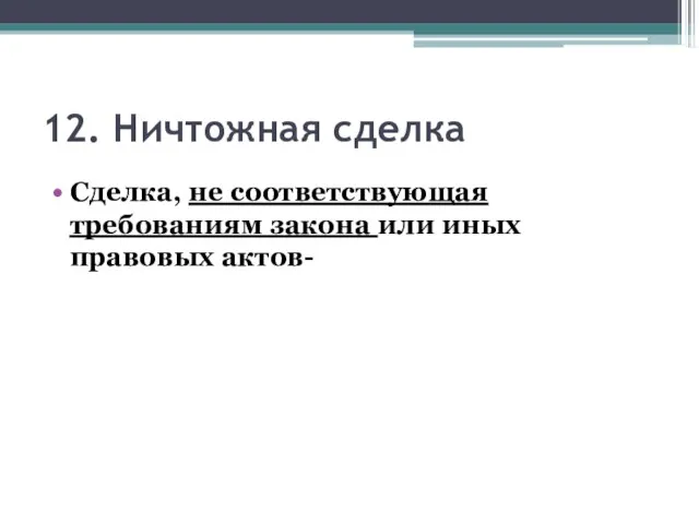 12. Ничтожная сделка Сделка, не соответствующая требованиям закона или иных правовых актов-