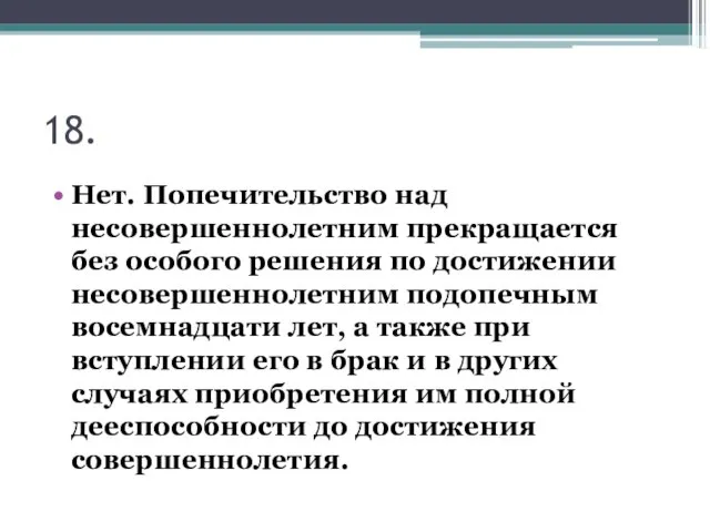 18. Нет. Попечительство над несовершеннолетним прекращается без особого решения по достижении несовершеннолетним