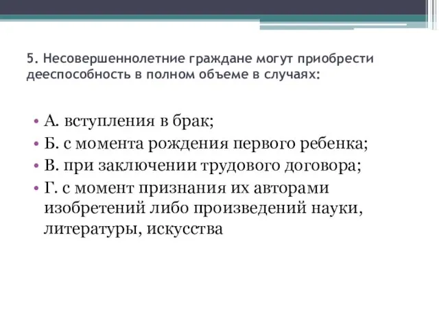 5. Несовершеннолетние граждане могут приобрести дееспособность в полном объеме в случаях: А.