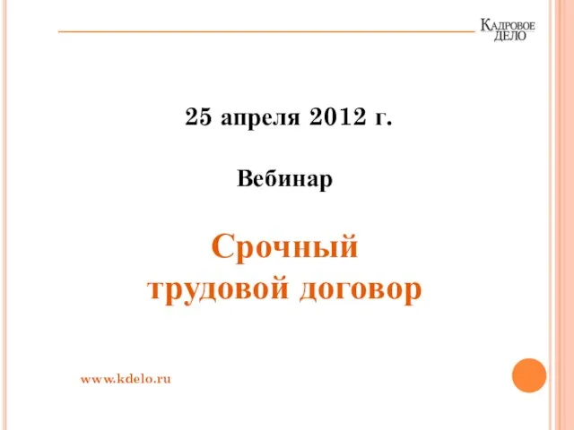 25 апреля 2012 г. Вебинар Срочный трудовой договор www.kdelo.ru