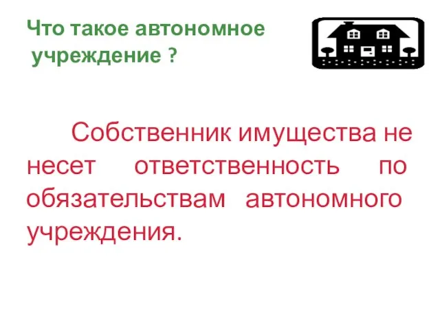 Что такое автономное учреждение ? Собственник имущества не несет ответственность по обязательствам автономного учреждения.