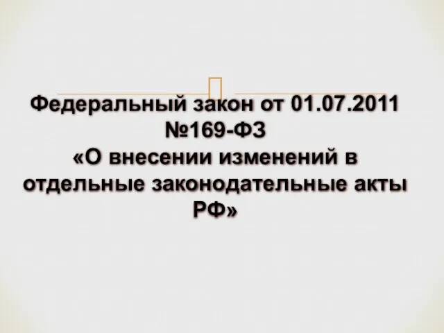 Федеральный закон от 01.07.2011 №169-ФЗ «О внесении изменений в отдельные законодательные акты РФ»