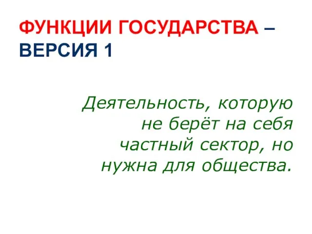 ФУНКЦИИ ГОСУДАРСТВА – ВЕРСИЯ 1 Деятельность, которую не берёт на себя частный