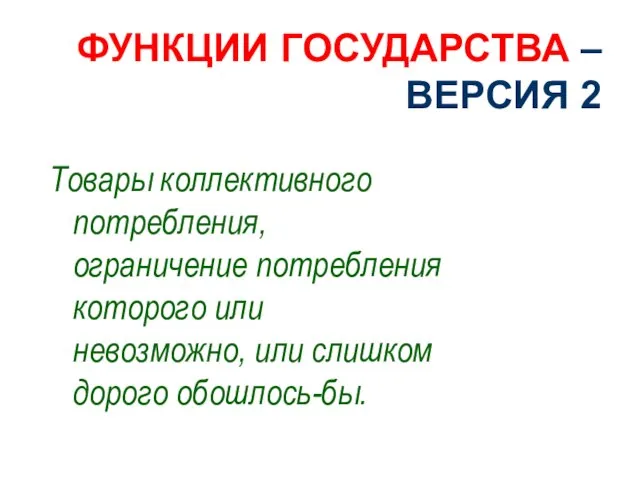 ФУНКЦИИ ГОСУДАРСТВА – ВЕРСИЯ 2 Товары коллективного потребления, ограничение потребления которого или