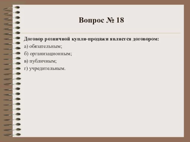 Вопрос № 18 Договор розничной купли-продажи является договором: а) обязательным; б) организационным; в) публичным; г) учредительным.