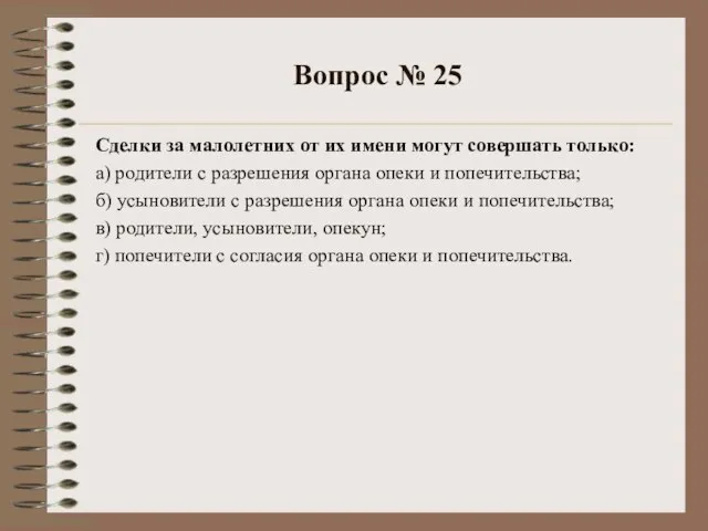 Вопрос № 25 Сделки за малолетних от их имени могут совершать только: