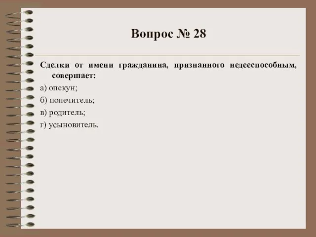 Вопрос № 28 Сделки от имени гражданина, признанного недееспособным, совершает: а) опекун;