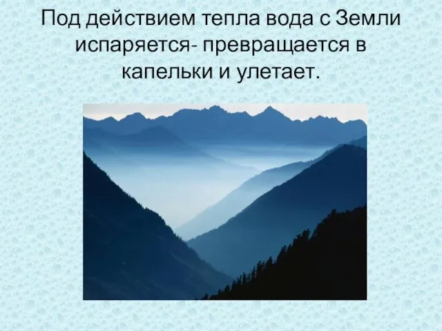 Под действием тепла вода с Земли испаряется- превращается в капельки и улетает.