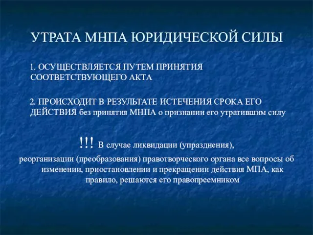 УТРАТА МНПА ЮРИДИЧЕСКОЙ СИЛЫ 1. ОСУЩЕСТВЛЯЕТСЯ ПУТЕМ ПРИНЯТИЯ СООТВЕТСТВУЮЩЕГО АКТА 2. ПРОИСХОДИТ