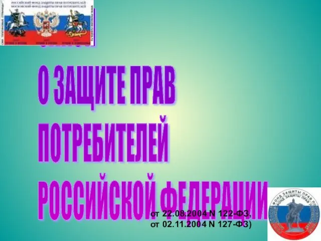 ЗАКОН О ЗАЩИТЕ ПРАВ ПОТРЕБИТЕЛЕЙ РОССИЙСКОЙ ФЕДЕРАЦИИ от 22.08.2004 N 122-ФЗ, от 02.11.2004 N 127-ФЗ)