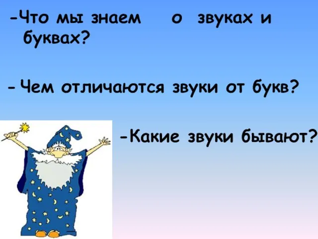 -Что мы знаем о звуках и буквах? Чем отличаются звуки от букв? - -Какие звуки бывают?