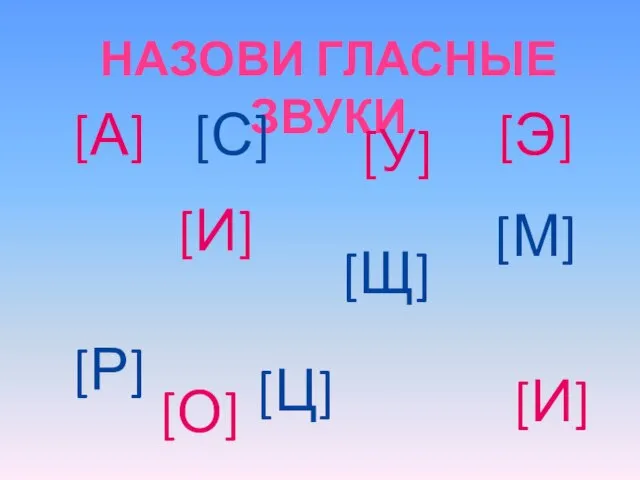 [А] НАЗОВИ ГЛАСНЫЕ ЗВУКИ [С] [Щ] [И] [У] [М] [Р] [Ц] [Э] [И] [О]