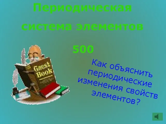 Периодическая система элементов 500 Как объяснить периодические изменения свойств элементов?