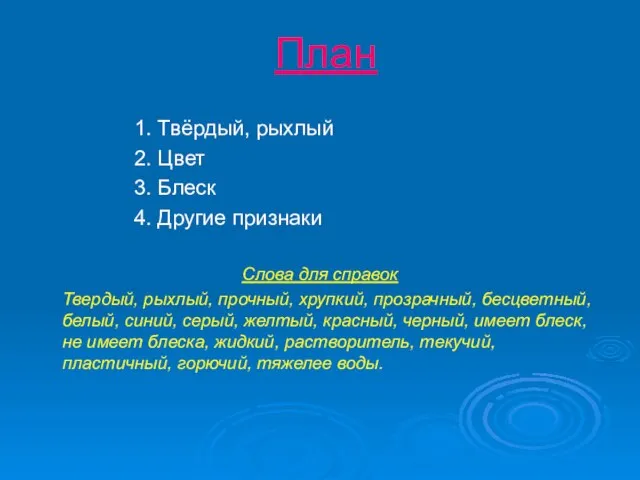 План 1. Твёрдый, рыхлый 2. Цвет 3. Блеск 4. Другие признаки Слова