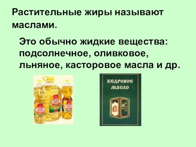 Растительные жиры называют маслами. Это обычно жидкие вещества: подсолнечное, оливковое, льняное, касторовое масла и др.