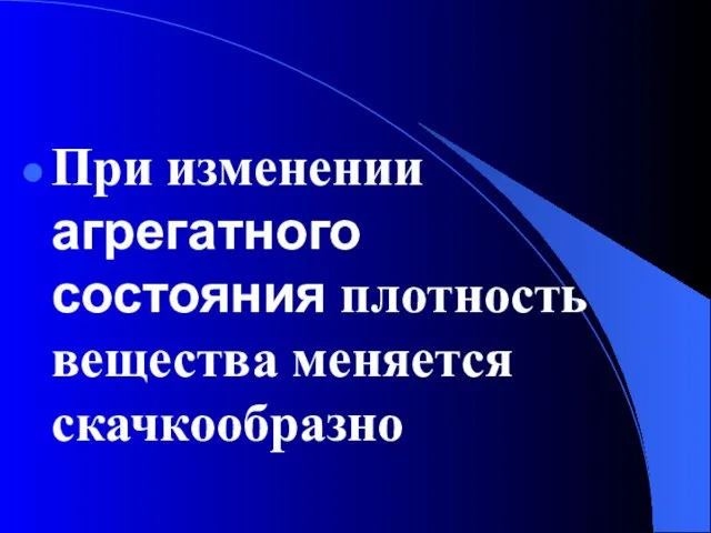 При изменении агрегатного состояния плотность вещества меняется скачкообразно