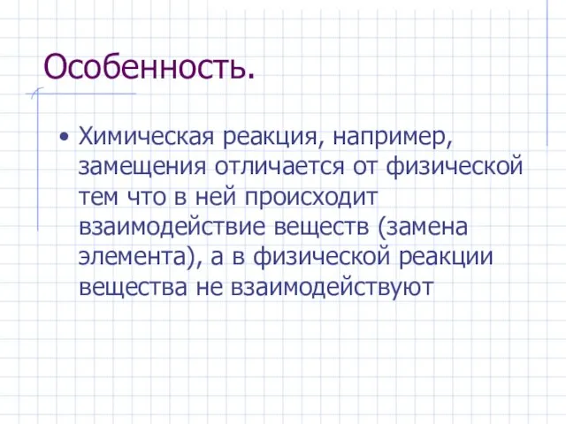 Особенность. Химическая реакция, например, замещения отличается от физической тем что в ней