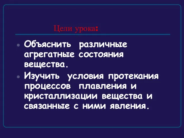 Цели урока: Объяснить различные агрегатные состояния вещества. Изучить условия протекания процессов плавления