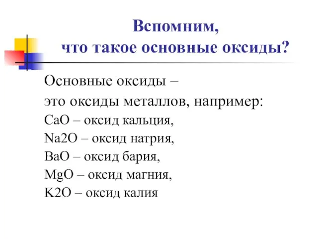 Вспомним, что такое основные оксиды? Основные оксиды – это оксиды металлов, например: