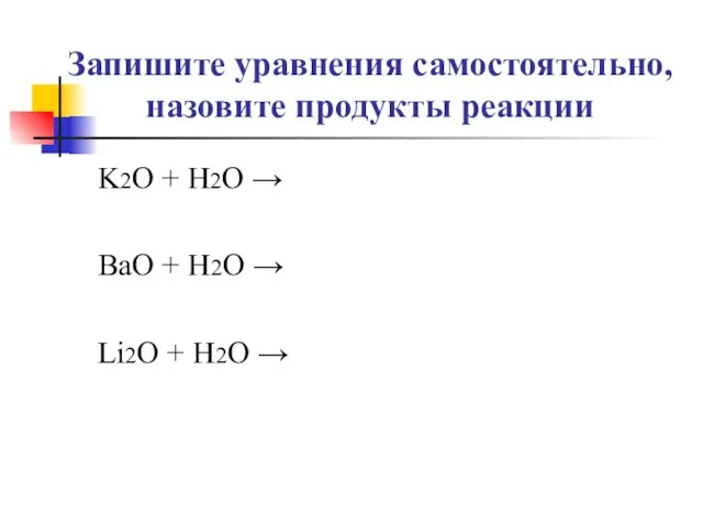 Запишите уравнения самостоятельно, назовите продукты реакции K2O + H2O → BaO +