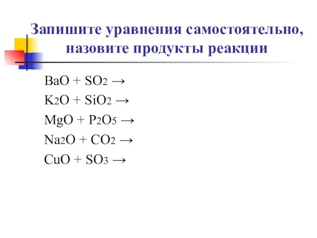 Запишите уравнения самостоятельно, назовите продукты реакции BaO + SO2 → K2O +