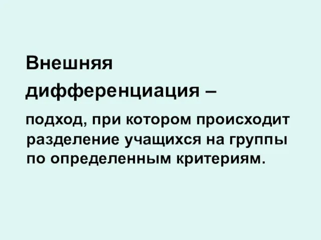 Внешняя дифференциация – подход, при котором происходит разделение учащихся на группы по определенным критериям.