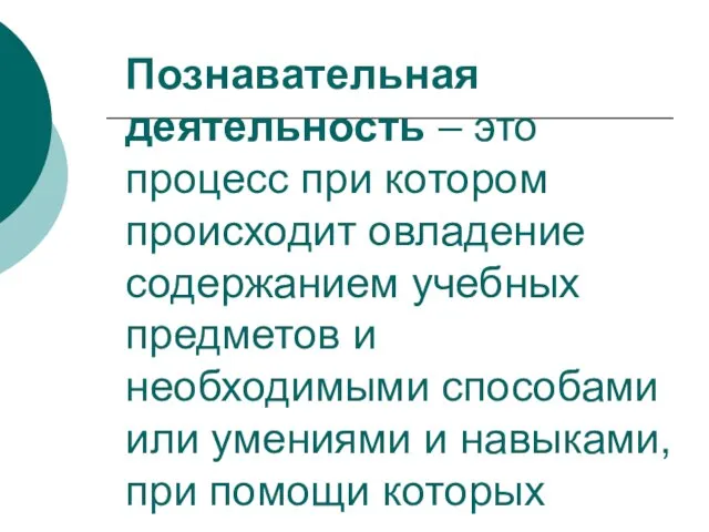 Познавательная деятельность – это процесс при котором происходит овладение содержанием учебных предметов